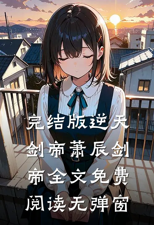 完结版逆天剑帝萧辰剑帝全文免费阅读无弹窗