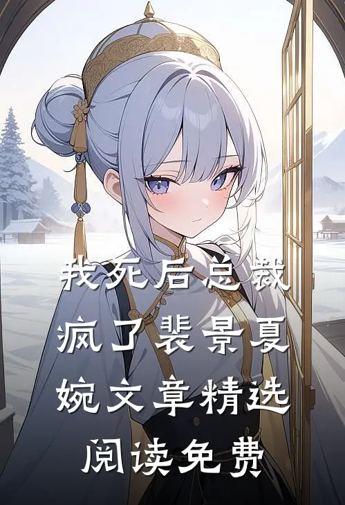 我死后总裁疯了裴景夏婉文章精选阅读免费