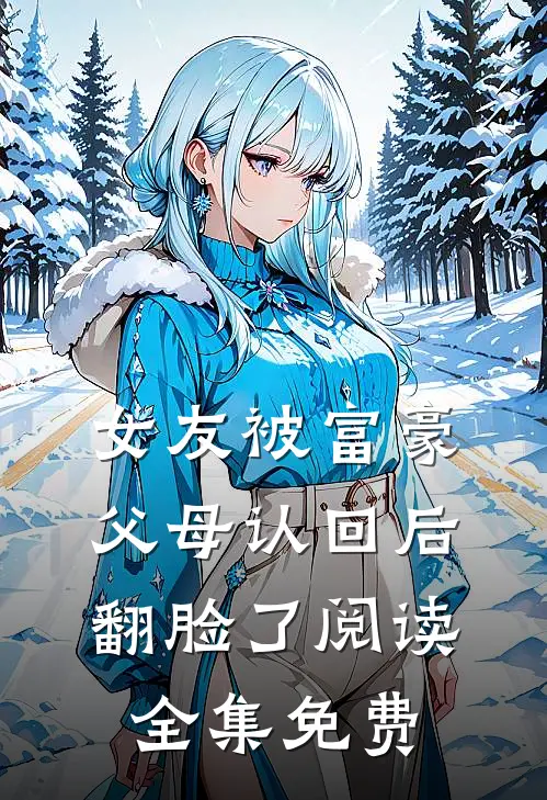 女友被富豪父母认回后翻脸了阅读全集免费