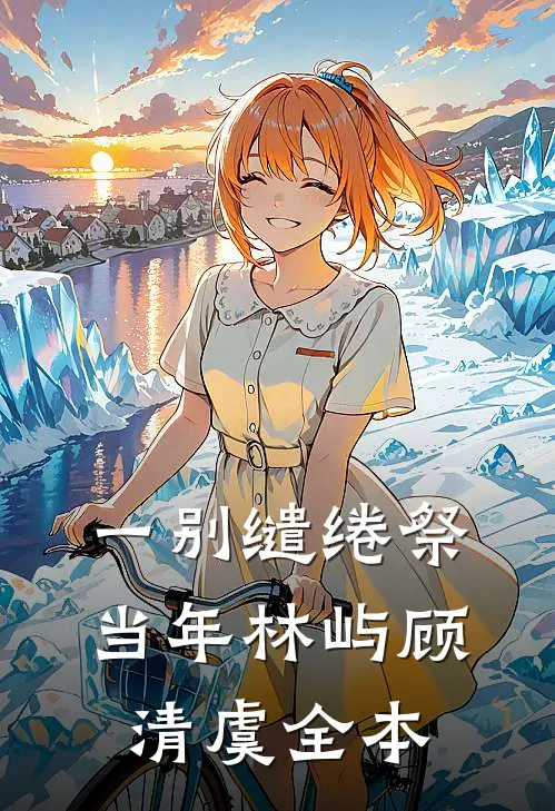 一别缱绻祭当年林屿顾清虞全本