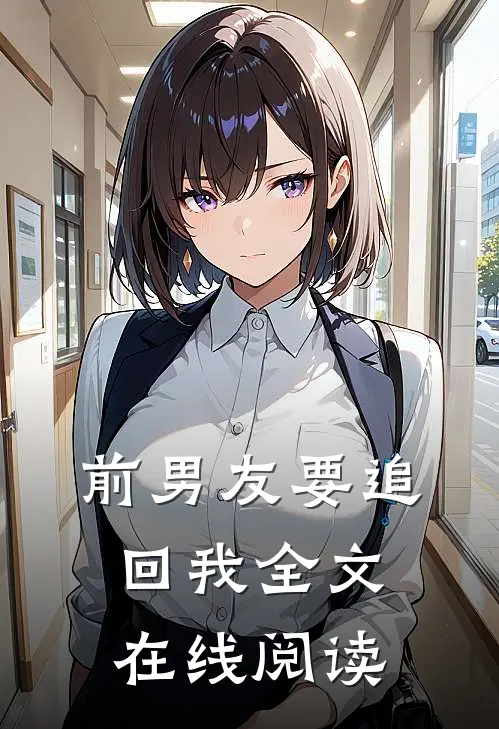 前男友要追回我全文在线阅读