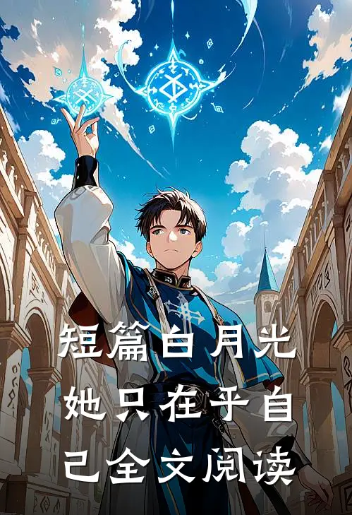 短篇白月光她只在乎自己全文阅读