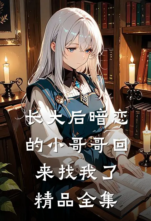 长大后暗恋的小哥哥回来找我了精品全集
