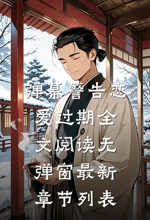 弹幕警告恋爱过期全文阅读无弹窗最新章节列表