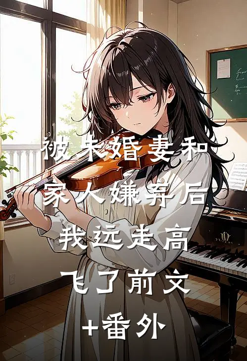 被未婚妻和家人嫌弃后，我远走高飞了前文+番外
