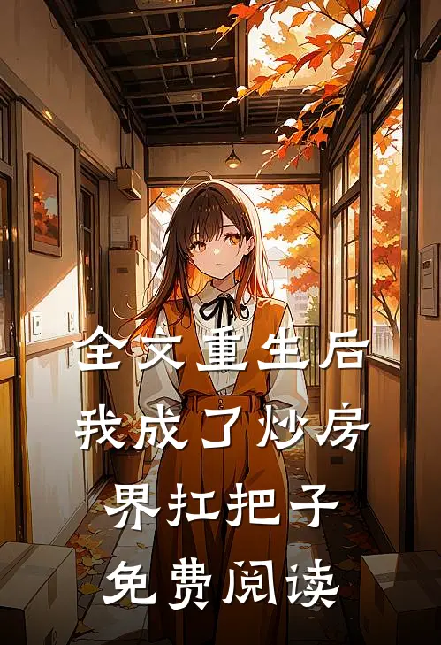 全文重生后我成了炒房界扛把子免费阅读