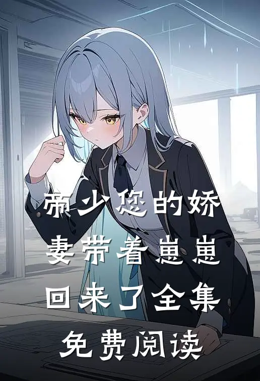 帝少您的娇妻带着崽崽回来了全集免费阅读