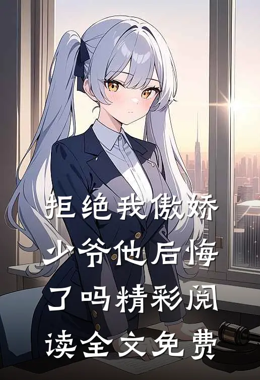 拒绝我傲娇少爷他后悔了吗精彩阅读全文免费