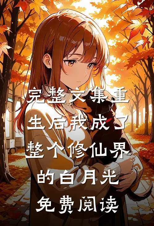 完整文集重生后我成了整个修仙界的白月光免费阅读