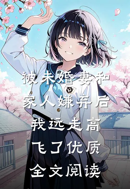 被未婚妻和家人嫌弃后，我远走高飞了优质全文阅读
