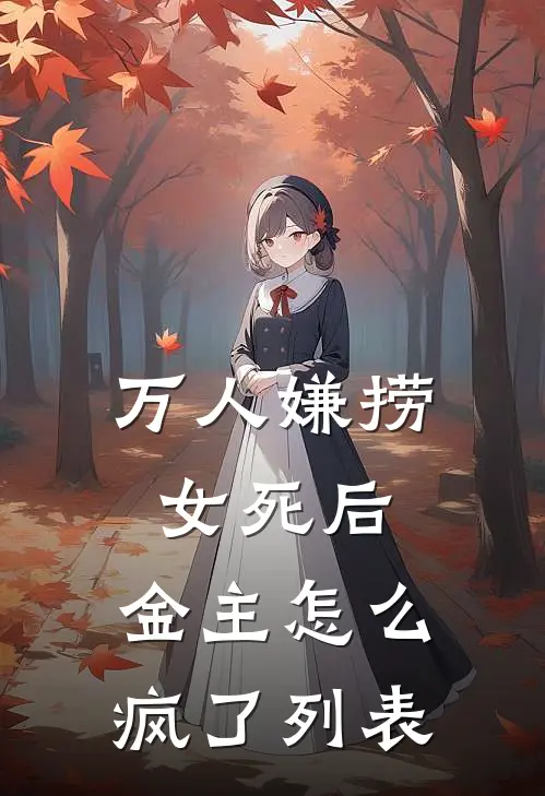 万人嫌捞女死后，金主怎么疯了列表
