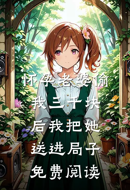 怀孕老婆偷我三千块后我把她送进局子免费阅读