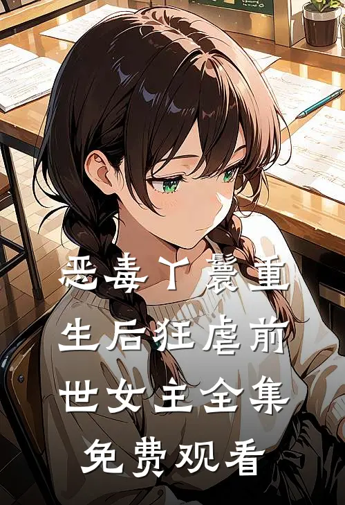恶毒丫鬟重生后狂虐前世女主 全集免费观看