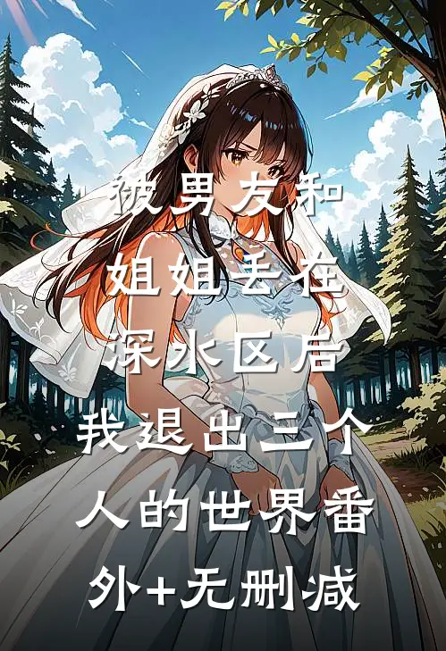 被男友和姐姐丢在深水区后，我退出三个人的世界番外+无删减