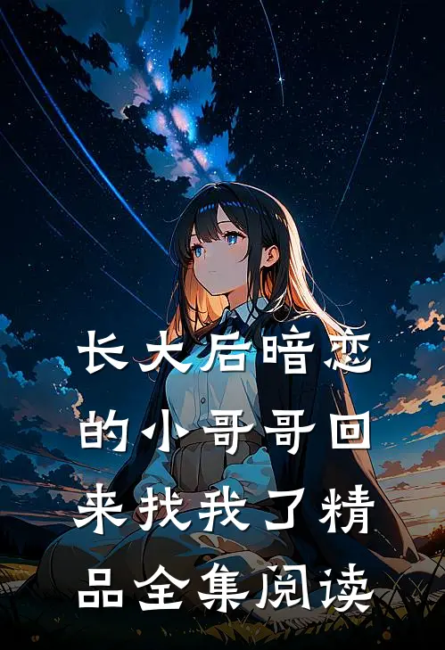 长大后暗恋的小哥哥回来找我了精品全集阅读