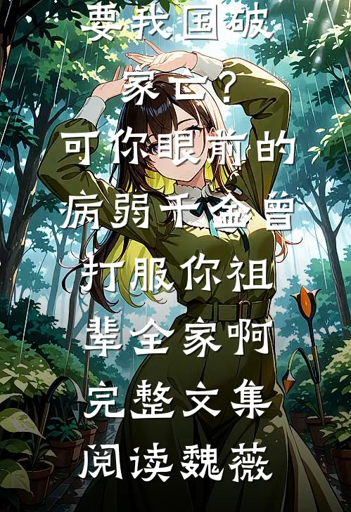 要我国破家亡？可你眼前的病弱千金曾打服你祖辈全家啊完整文集阅读魏薇