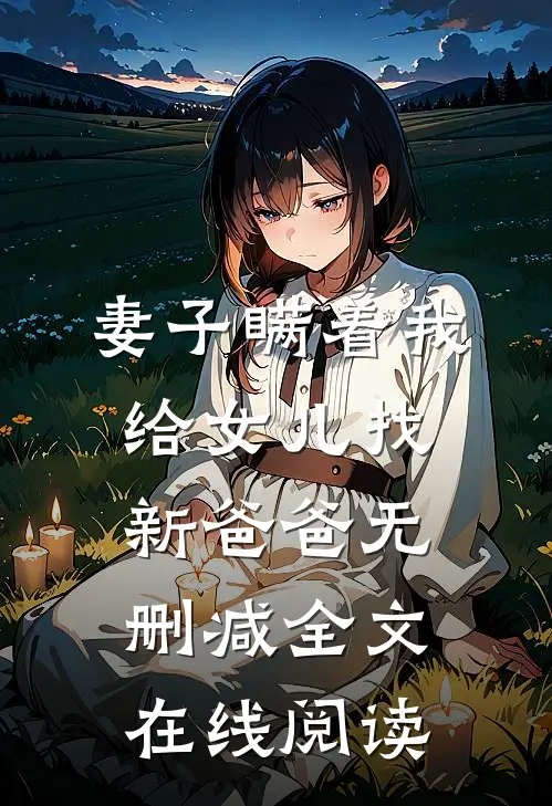 妻子瞒着我给女儿找新爸爸无删减全文在线阅读
