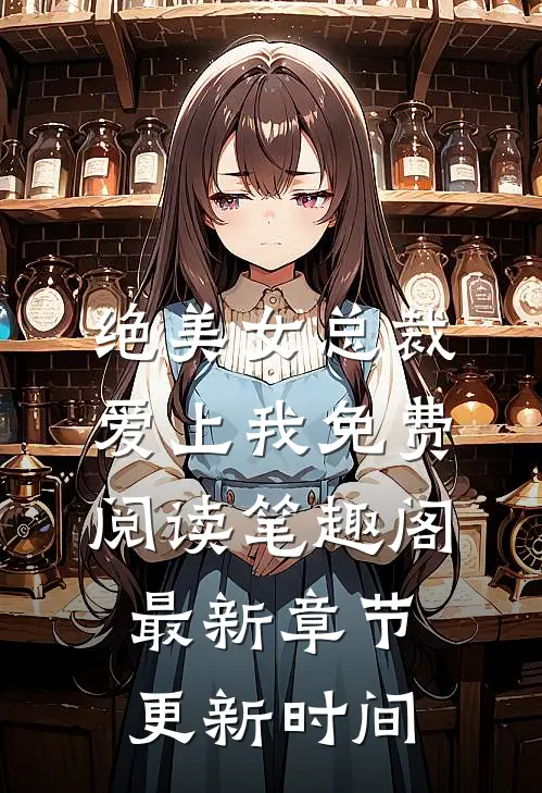 绝美女总裁爱上我免费阅读笔趣阁最新章节更新时间