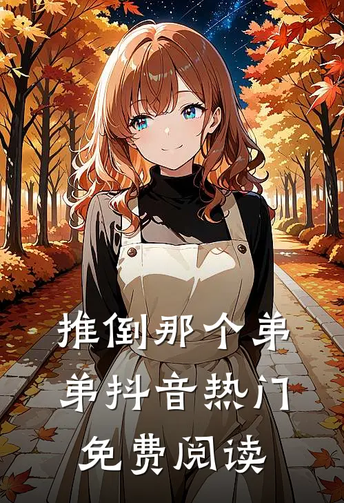 推倒那个弟弟抖音热门免费阅读