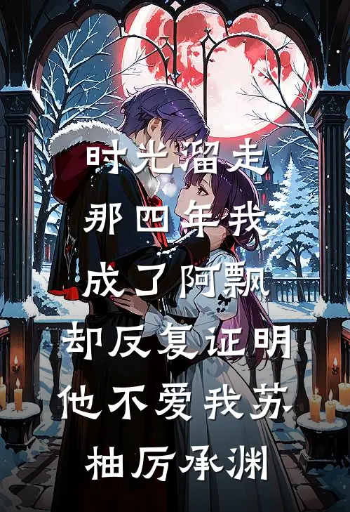 时光溜走那四年我成了阿飘，却反复证明他不爱我苏柚厉承渊