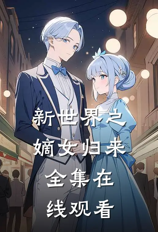 新世界之嫡女归来 全集在线观看