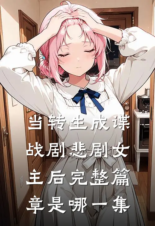 当转生成谍战剧悲剧女主后完整篇章是哪一集