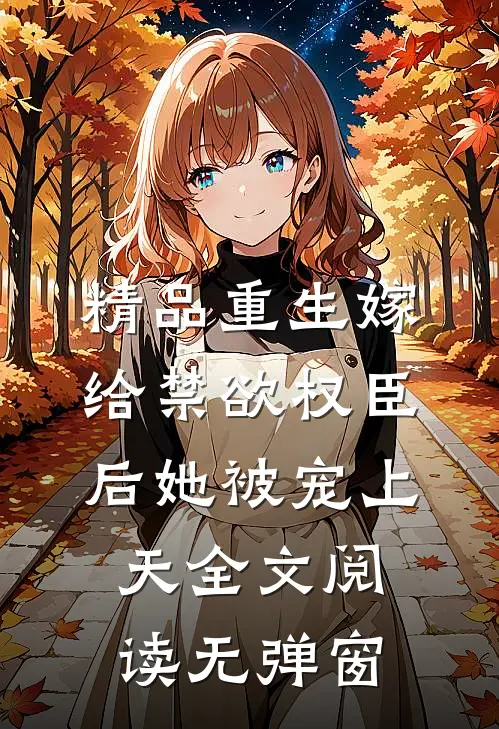 精品重生嫁给禁欲权臣后她被宠上天全文阅读无弹窗