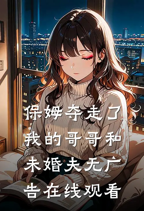 保姆夺走了我的哥哥和未婚夫无广告在线观看