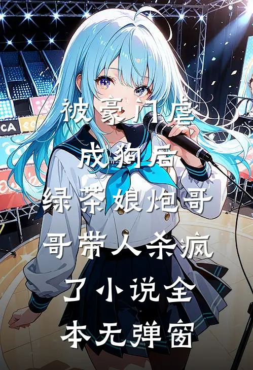 被豪门虐成狗后，绿茶娘炮哥哥带人杀疯了小说全本无弹窗