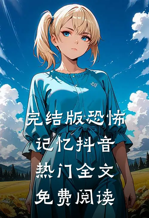 完结版恐怖记忆抖音热门全文免费阅读