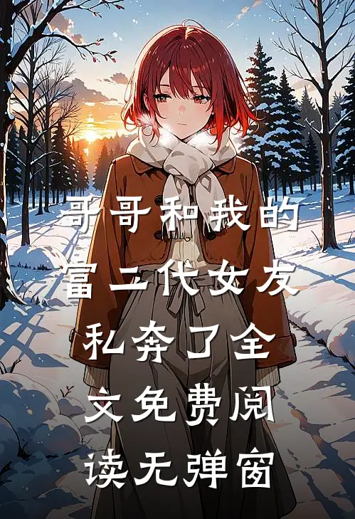 哥哥和我的富二代女友私奔了全文免费阅读无弹窗