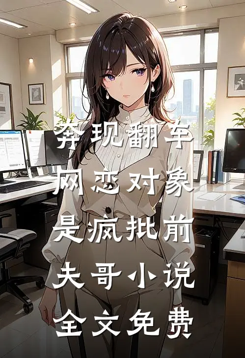 奔现翻车，网恋对象是疯批前夫哥小说全文免费