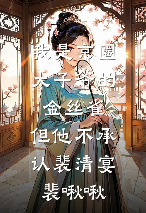 我是京圈太子爷的金丝雀,但他不承认裴清宴裴啾啾