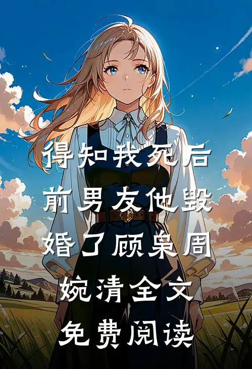 得知我死后前男友他毁婚了顾枭周婉清全文免费阅读