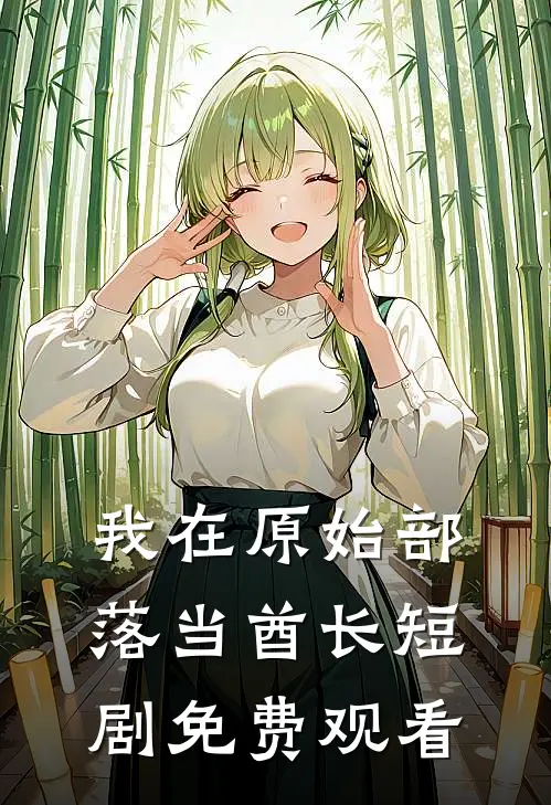 我在原始部落当酋长短剧免费观看