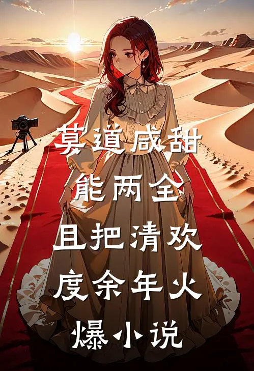 莫道咸甜能两全，且把清欢度余年火爆小说