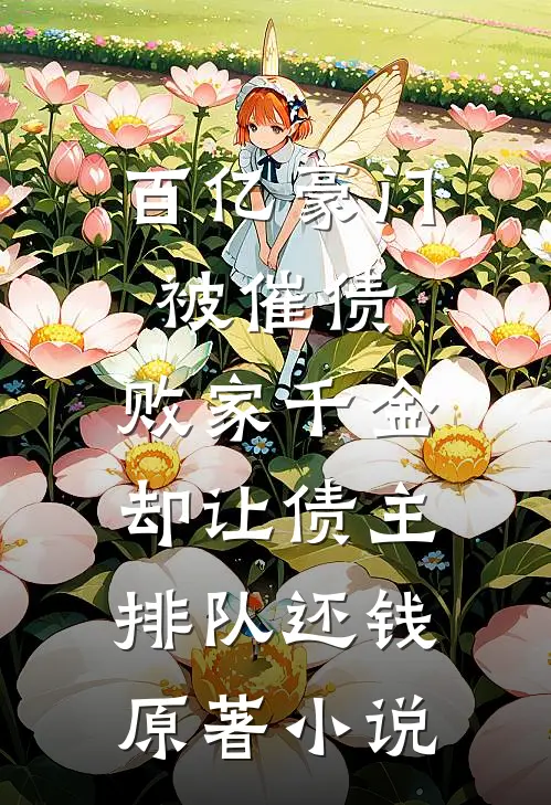 百亿豪门被催债，败家千金却让债主排队还钱原著小说