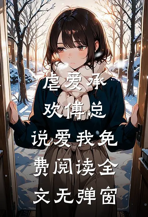 虐爱承欢傅总,说爱我免费阅读全文无弹窗