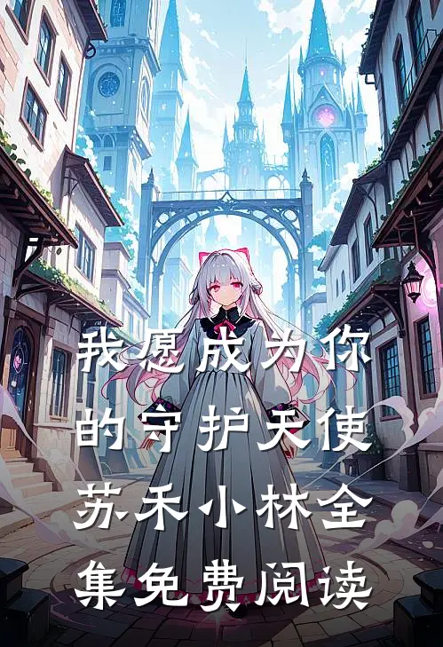 我愿成为你的守护天使苏禾小林 全集免费阅读