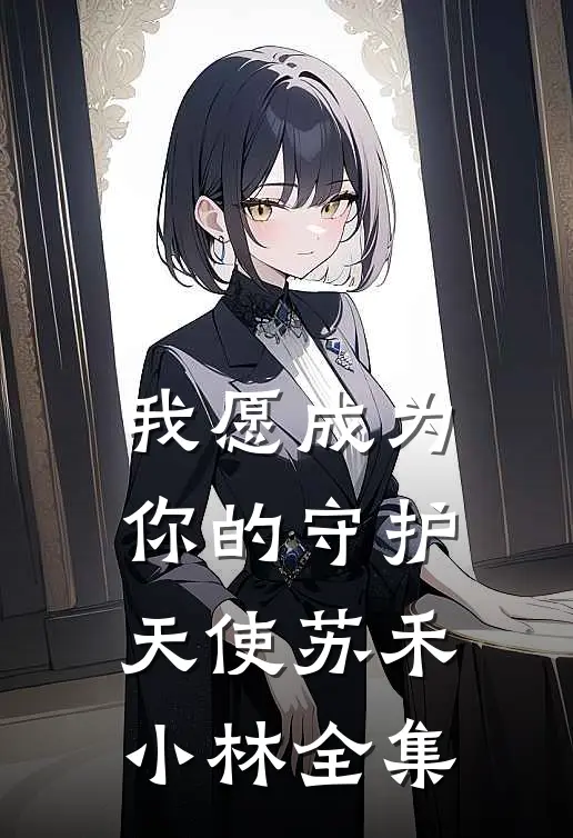 我愿成为你的守护天使苏禾小林 全集