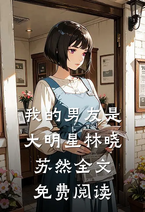 我的男友是大明星林晓苏然全文免费阅读