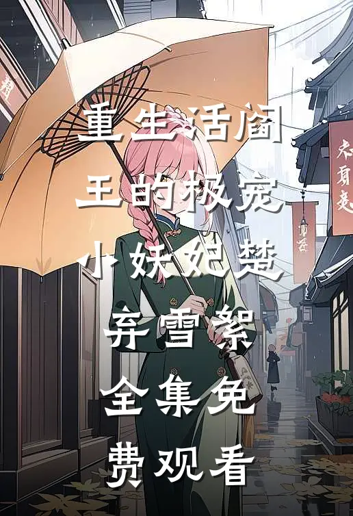 重生活阎王的极宠小妖妃楚弃雪絮 全集免费观看