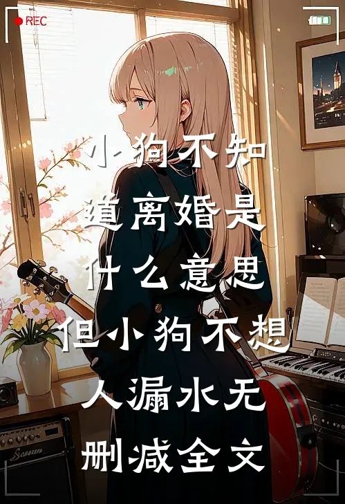 小狗不知道离婚是什么意思，但小狗不想人漏水无删减全文