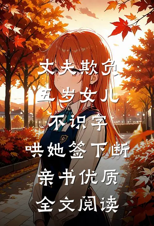 丈夫欺负五岁女儿不识字，哄她签下断亲书优质全文阅读