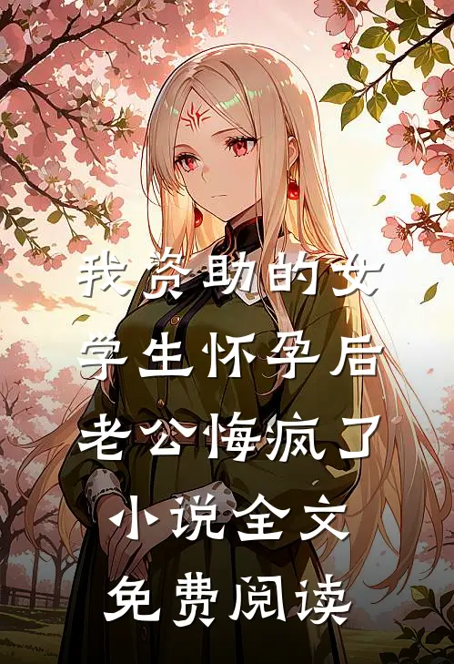 我资助的女学生怀孕后，老公悔疯了小说全文免费阅读