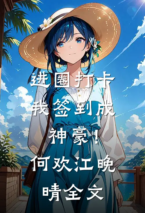 进圈打卡，我签到成神豪！何欢江晚晴全文