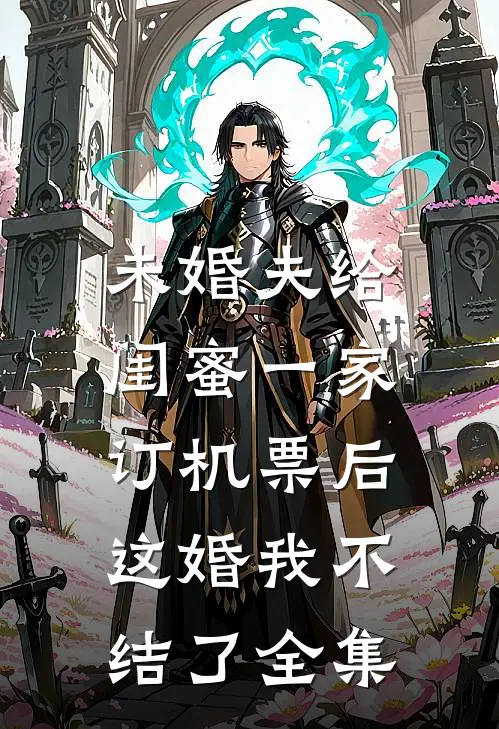 未婚夫给闺蜜一家订机票后，这婚我不结了全集