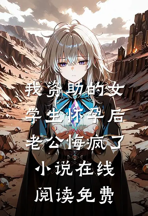 我资助的女学生怀孕后，老公悔疯了小说在线阅读免费