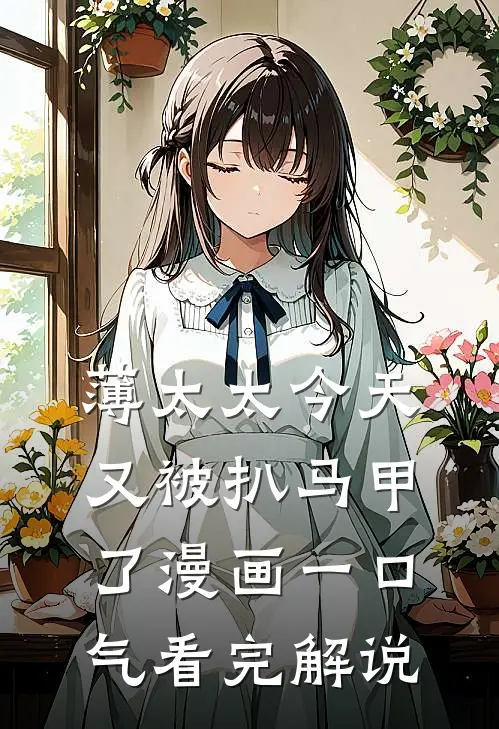 薄太太今天又被扒马甲了漫画一口气看完解说
