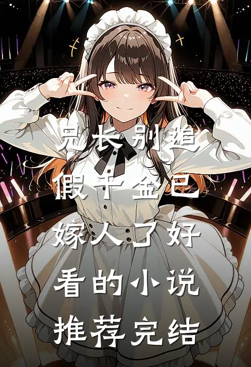 兄长别追，假千金已嫁人了好看的小说推荐完结